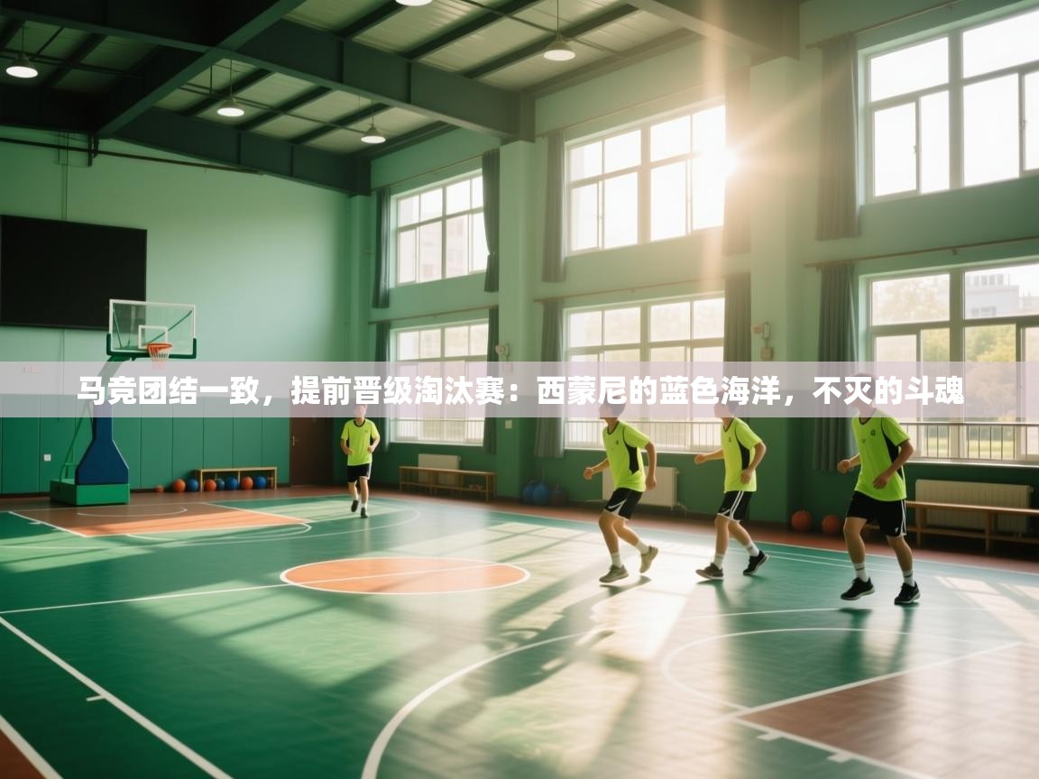 马竞团结一致,提前晋级淘汰赛:西蒙尼的蓝色海洋,不灭的斗魂