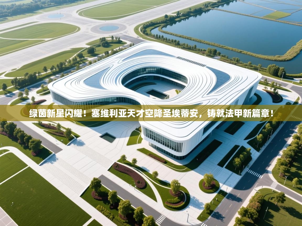 绿茵新星闪耀！塞维利亚天才空降圣埃蒂安，铸就法甲新篇章！  第1张