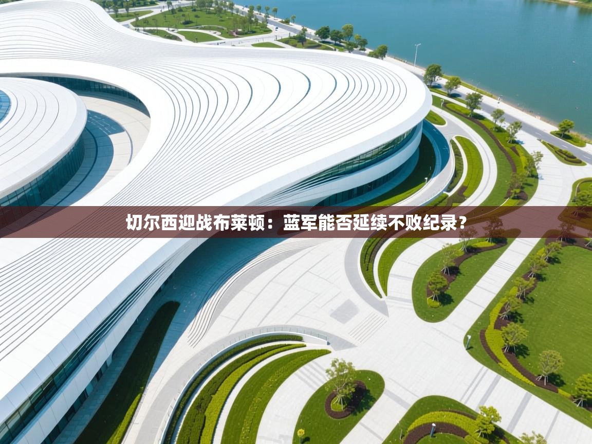 切尔西迎战布莱顿：蓝军能否延续不败纪录？