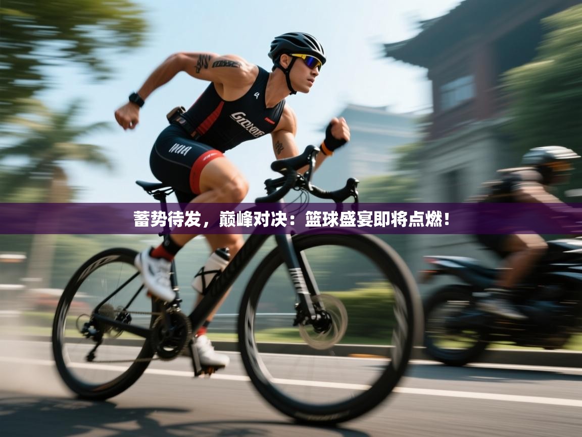 蓄势待发，巅峰对决：篮球盛宴即将点燃！