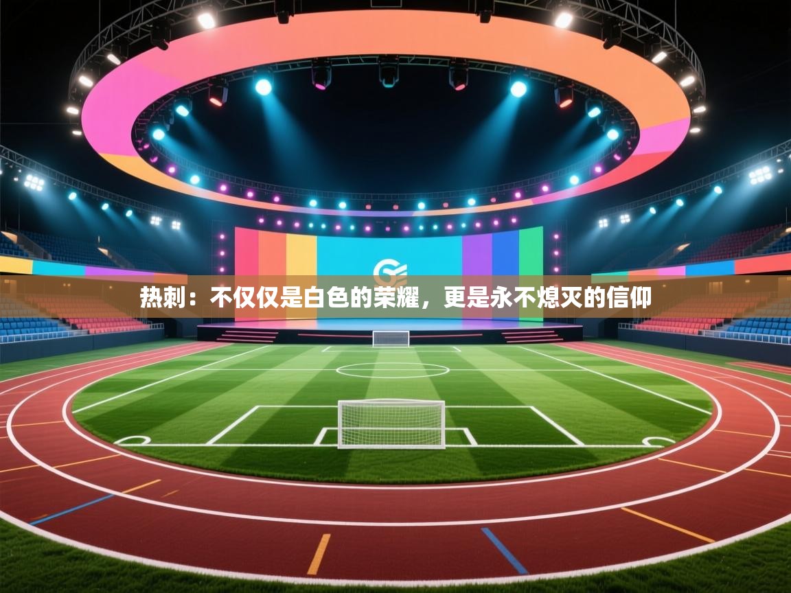 热刺：不仅仅是白色的荣耀，更是永不熄灭的信仰