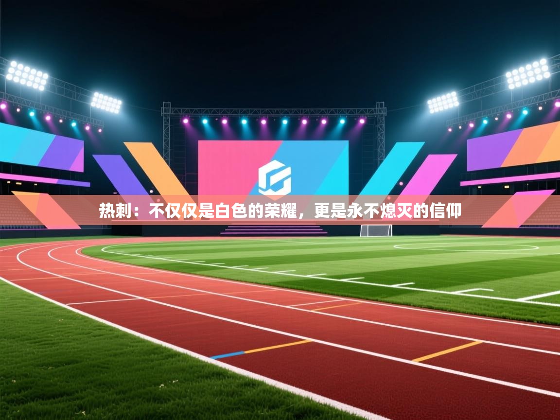 热刺：不仅仅是白色的荣耀，更是永不熄灭的信仰  第2张