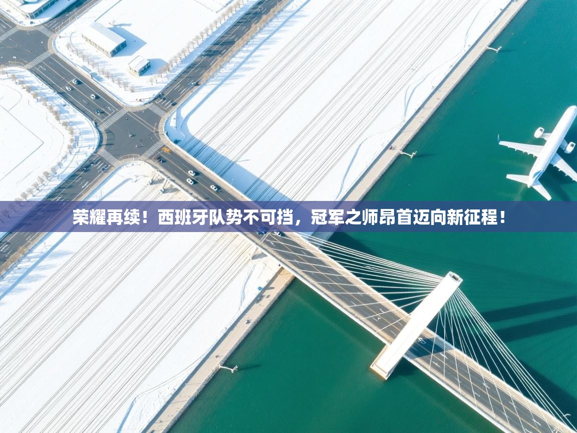 荣耀再续！西班牙队势不可挡，冠军之师昂首迈向新征程！  第2张