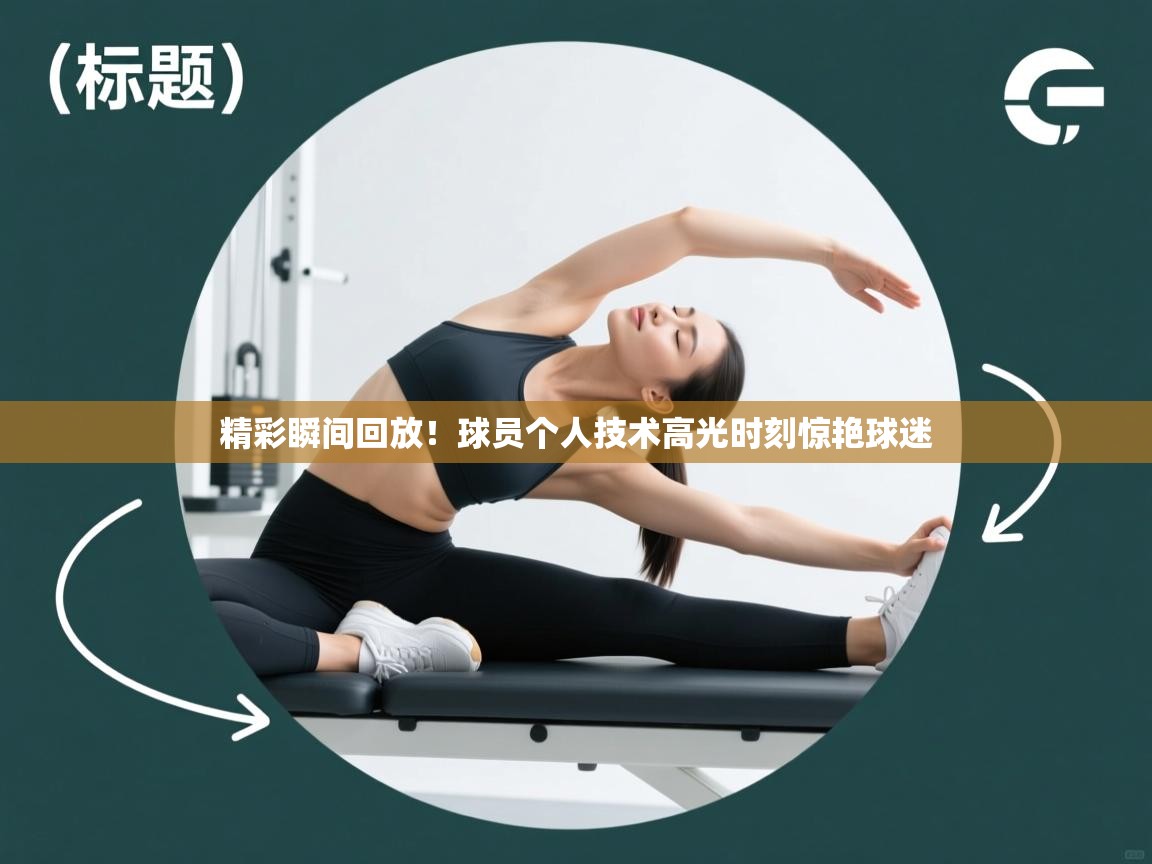 精彩瞬间回放！球员个人技术高光时刻惊艳球迷  第2张