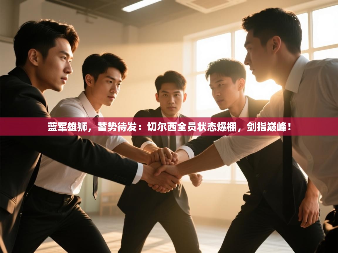 蓝军雄狮，蓄势待发：切尔西全员状态爆棚，剑指巅峰！  第2张