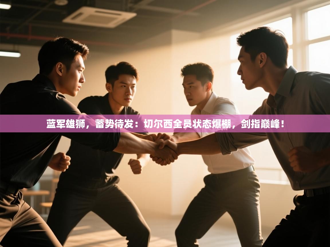 蓝军雄狮,蓄势待发:切尔西全员状态爆棚,剑指巅峰!