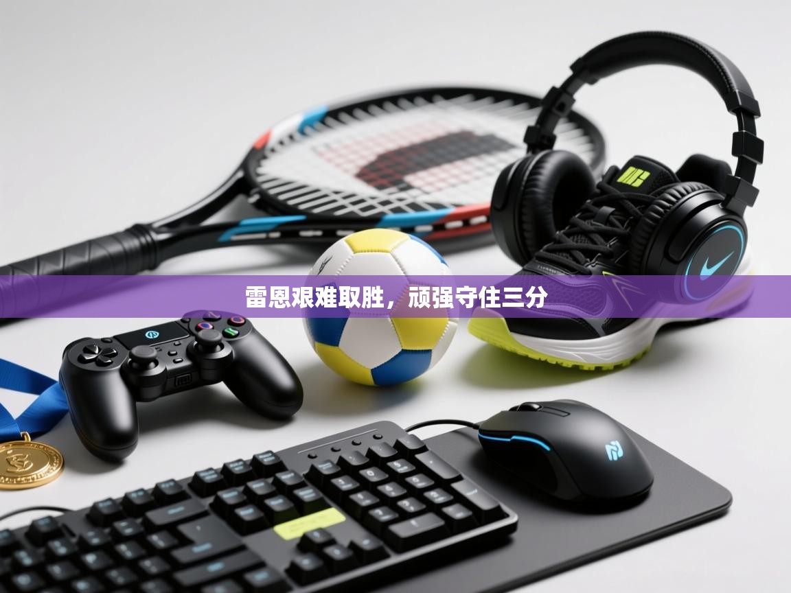 雷恩艰难取胜，顽强守住三分  第1张