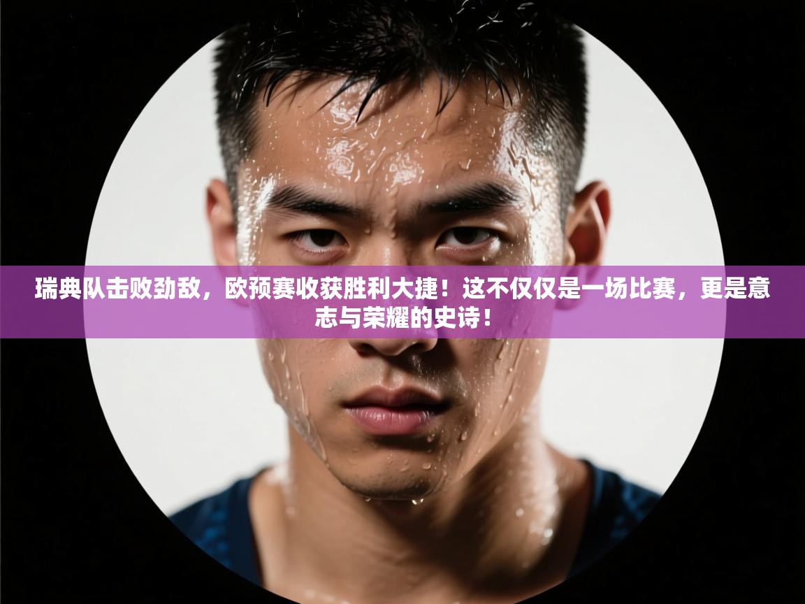 瑞典队击败劲敌，欧预赛收获胜利大捷！这不仅仅是一场比赛，更是意志与荣耀的史诗！  第1张