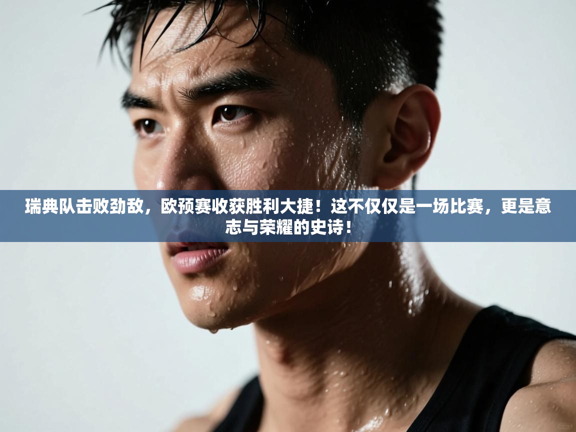 瑞典队击败劲敌，欧预赛收获胜利大捷！这不仅仅是一场比赛，更是意志与荣耀的史诗！  第2张