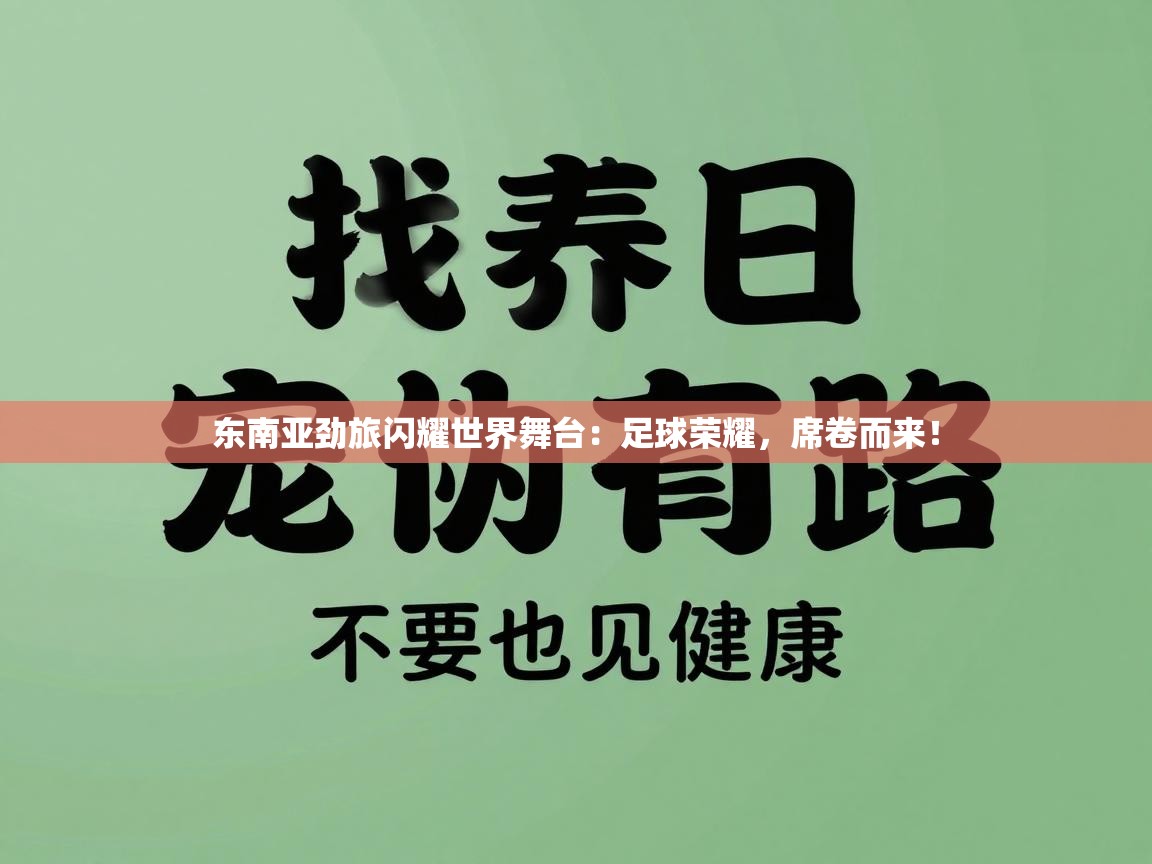 东南亚劲旅闪耀世界舞台:足球荣耀,席卷而来! 第2张