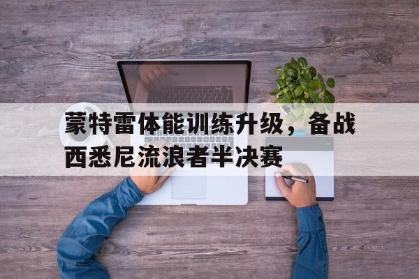 开云体育-蒙特雷体能训练升级，备战西悉尼流浪者半决赛的简单介绍